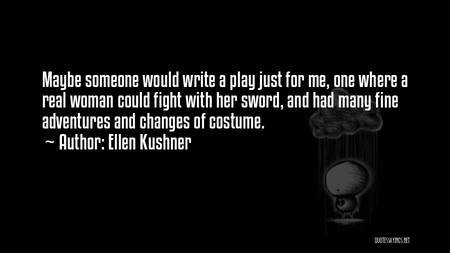 Ellen Kushner Quotes: Maybe Someone Would Write A Play Just For Me, One Where A Real Woman Could Fight With Her Sword, And