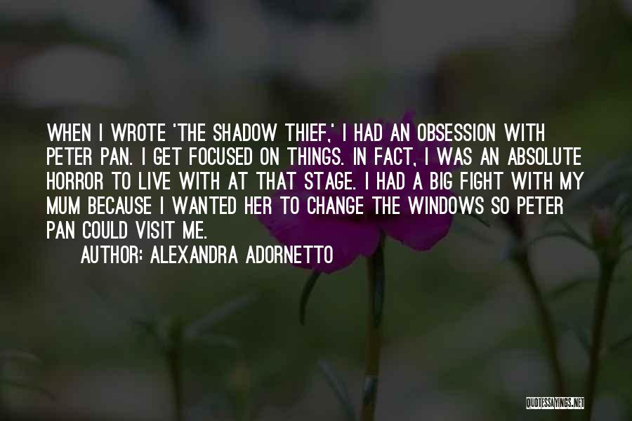 Alexandra Adornetto Quotes: When I Wrote 'the Shadow Thief,' I Had An Obsession With Peter Pan. I Get Focused On Things. In Fact,