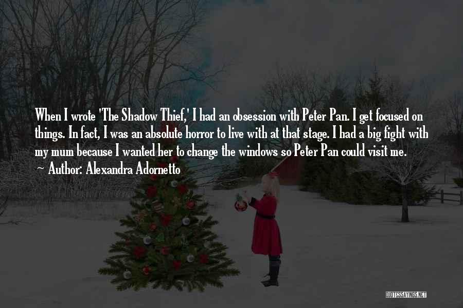 Alexandra Adornetto Quotes: When I Wrote 'the Shadow Thief,' I Had An Obsession With Peter Pan. I Get Focused On Things. In Fact,