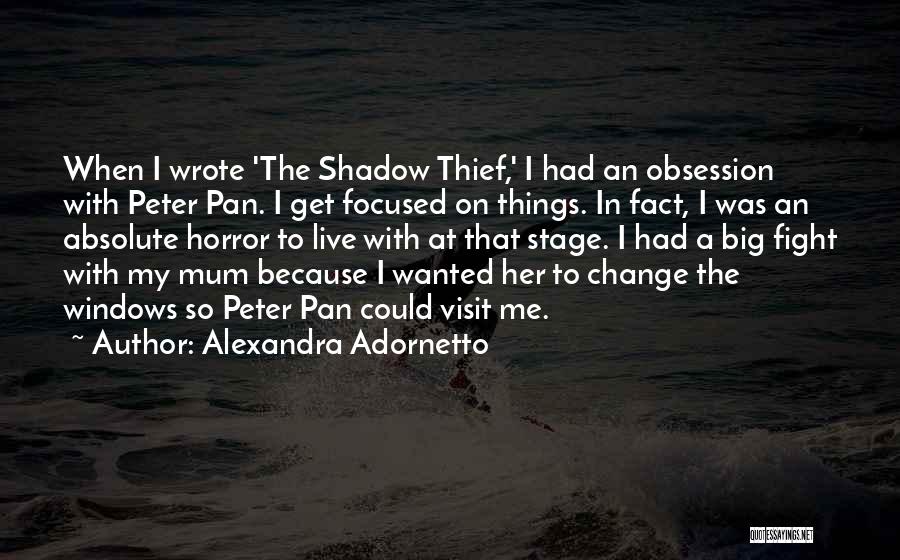 Alexandra Adornetto Quotes: When I Wrote 'the Shadow Thief,' I Had An Obsession With Peter Pan. I Get Focused On Things. In Fact,