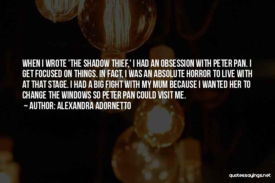 Alexandra Adornetto Quotes: When I Wrote 'the Shadow Thief,' I Had An Obsession With Peter Pan. I Get Focused On Things. In Fact,