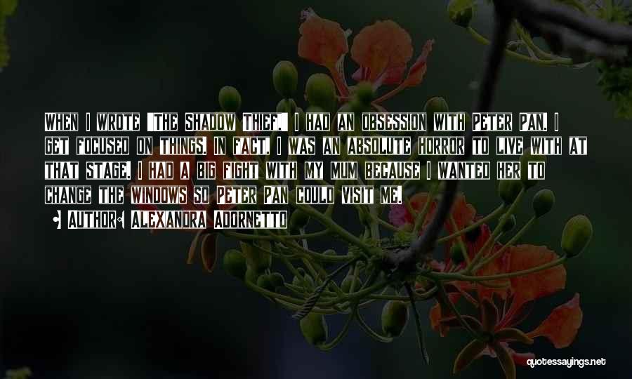 Alexandra Adornetto Quotes: When I Wrote 'the Shadow Thief,' I Had An Obsession With Peter Pan. I Get Focused On Things. In Fact,
