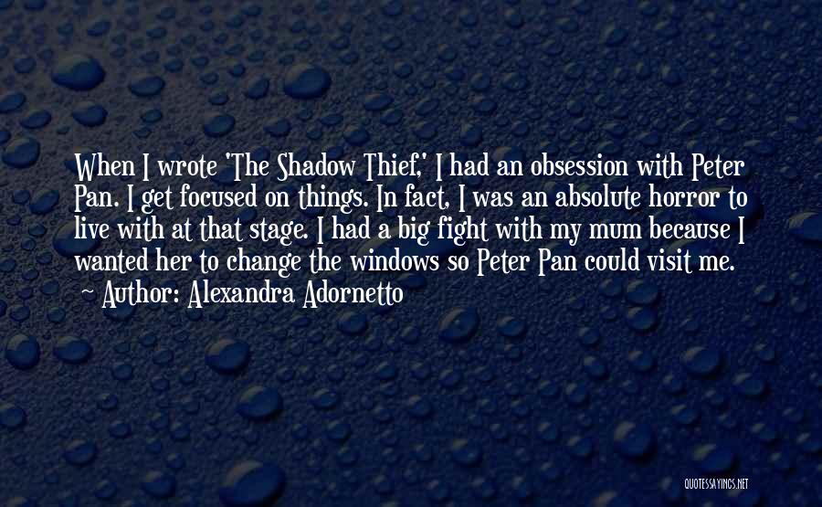 Alexandra Adornetto Quotes: When I Wrote 'the Shadow Thief,' I Had An Obsession With Peter Pan. I Get Focused On Things. In Fact,