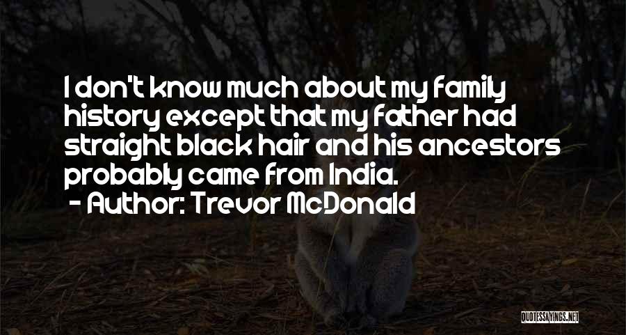 Trevor McDonald Quotes: I Don't Know Much About My Family History Except That My Father Had Straight Black Hair And His Ancestors Probably