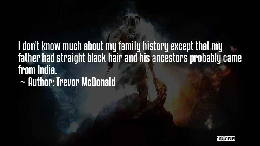 Trevor McDonald Quotes: I Don't Know Much About My Family History Except That My Father Had Straight Black Hair And His Ancestors Probably