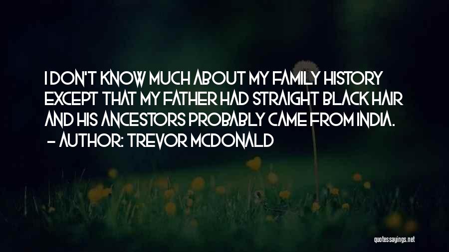 Trevor McDonald Quotes: I Don't Know Much About My Family History Except That My Father Had Straight Black Hair And His Ancestors Probably