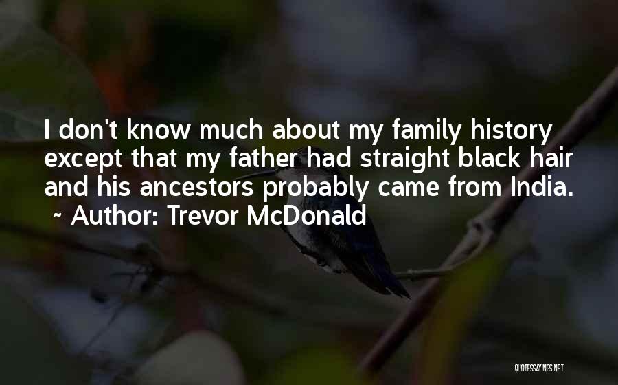Trevor McDonald Quotes: I Don't Know Much About My Family History Except That My Father Had Straight Black Hair And His Ancestors Probably