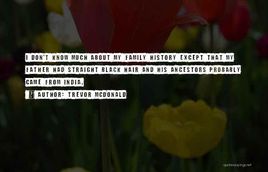 Trevor McDonald Quotes: I Don't Know Much About My Family History Except That My Father Had Straight Black Hair And His Ancestors Probably