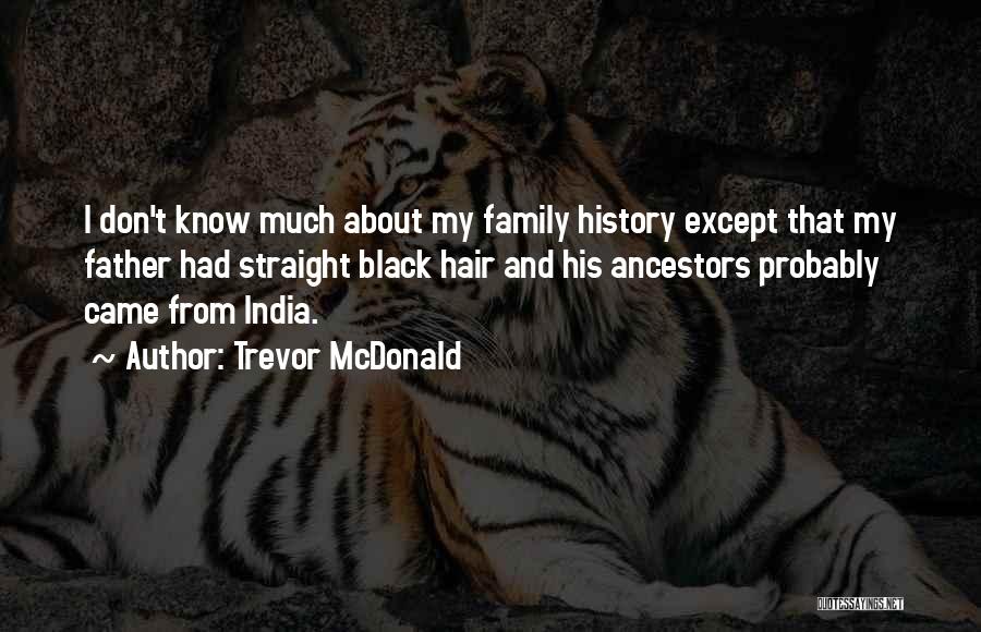 Trevor McDonald Quotes: I Don't Know Much About My Family History Except That My Father Had Straight Black Hair And His Ancestors Probably