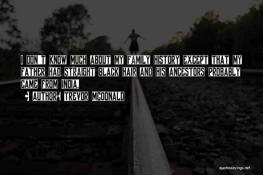 Trevor McDonald Quotes: I Don't Know Much About My Family History Except That My Father Had Straight Black Hair And His Ancestors Probably