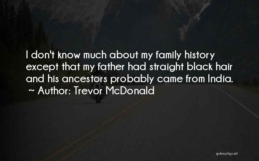 Trevor McDonald Quotes: I Don't Know Much About My Family History Except That My Father Had Straight Black Hair And His Ancestors Probably