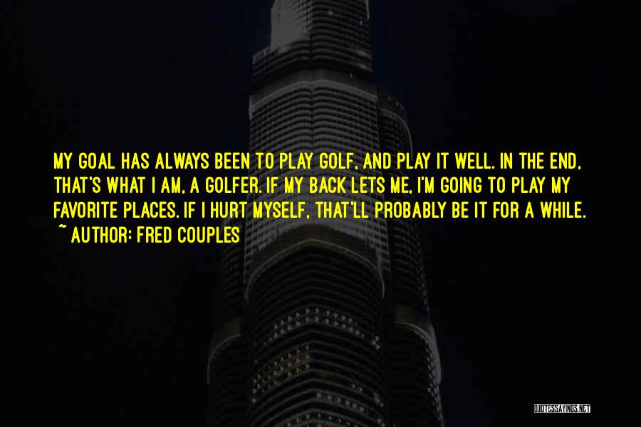 Fred Couples Quotes: My Goal Has Always Been To Play Golf, And Play It Well. In The End, That's What I Am, A