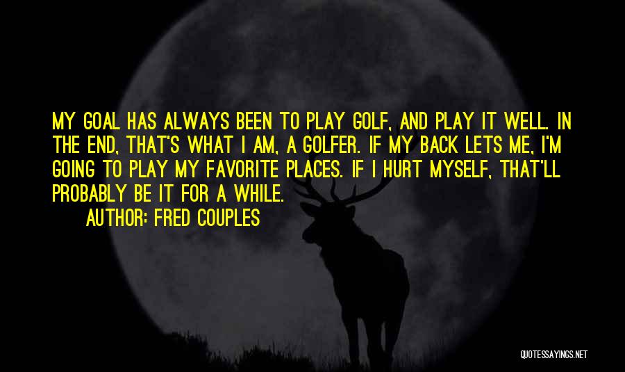 Fred Couples Quotes: My Goal Has Always Been To Play Golf, And Play It Well. In The End, That's What I Am, A