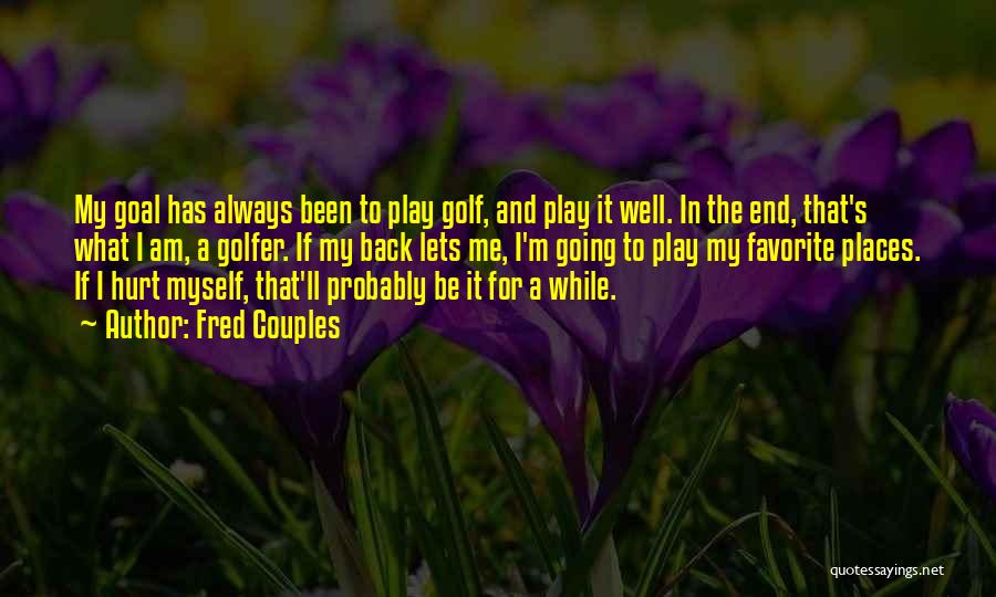 Fred Couples Quotes: My Goal Has Always Been To Play Golf, And Play It Well. In The End, That's What I Am, A