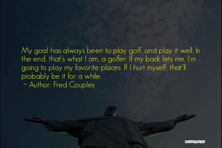 Fred Couples Quotes: My Goal Has Always Been To Play Golf, And Play It Well. In The End, That's What I Am, A