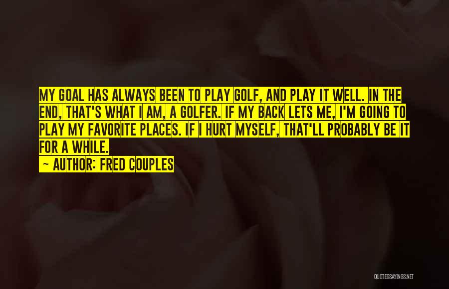 Fred Couples Quotes: My Goal Has Always Been To Play Golf, And Play It Well. In The End, That's What I Am, A