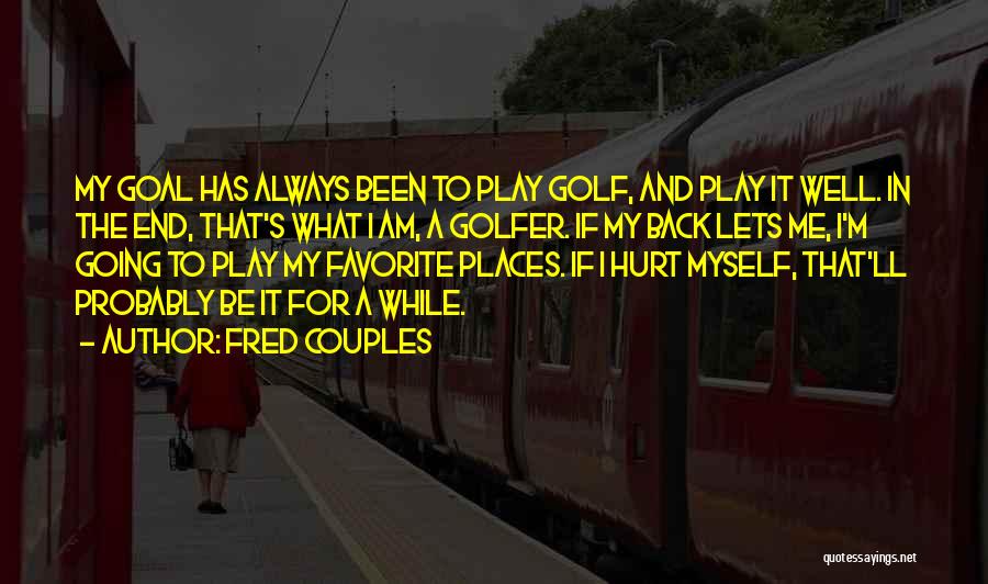Fred Couples Quotes: My Goal Has Always Been To Play Golf, And Play It Well. In The End, That's What I Am, A