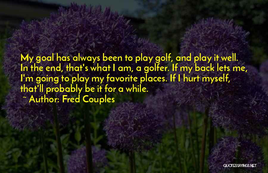 Fred Couples Quotes: My Goal Has Always Been To Play Golf, And Play It Well. In The End, That's What I Am, A