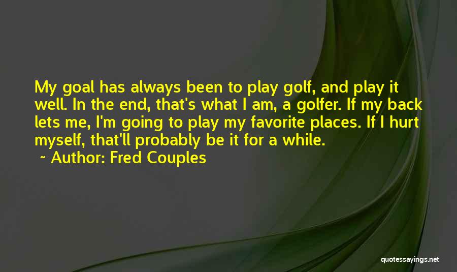 Fred Couples Quotes: My Goal Has Always Been To Play Golf, And Play It Well. In The End, That's What I Am, A