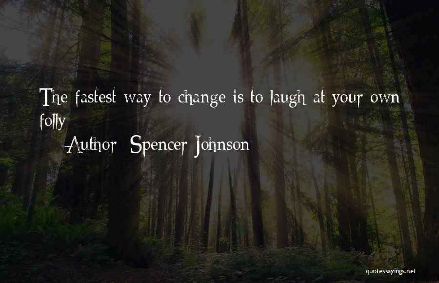 Spencer Johnson Quotes: The Fastest Way To Change Is To Laugh At Your Own Folly