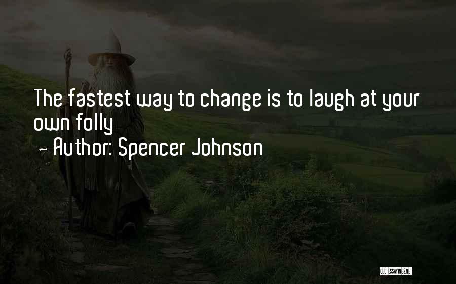 Spencer Johnson Quotes: The Fastest Way To Change Is To Laugh At Your Own Folly