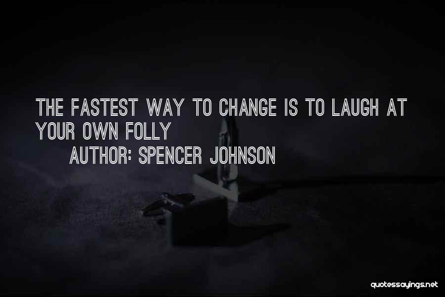 Spencer Johnson Quotes: The Fastest Way To Change Is To Laugh At Your Own Folly