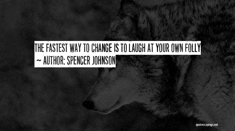 Spencer Johnson Quotes: The Fastest Way To Change Is To Laugh At Your Own Folly