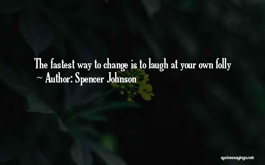 Spencer Johnson Quotes: The Fastest Way To Change Is To Laugh At Your Own Folly