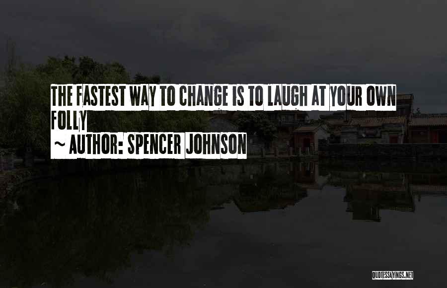 Spencer Johnson Quotes: The Fastest Way To Change Is To Laugh At Your Own Folly