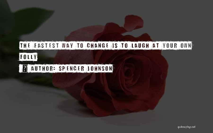 Spencer Johnson Quotes: The Fastest Way To Change Is To Laugh At Your Own Folly