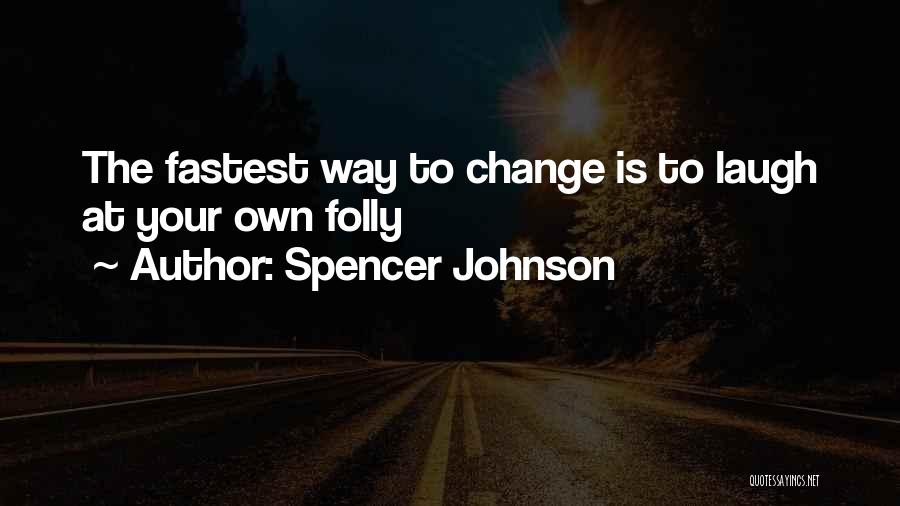 Spencer Johnson Quotes: The Fastest Way To Change Is To Laugh At Your Own Folly