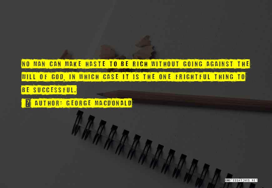 George MacDonald Quotes: No Man Can Make Haste To Be Rich Without Going Against The Will Of God, In Which Case It Is