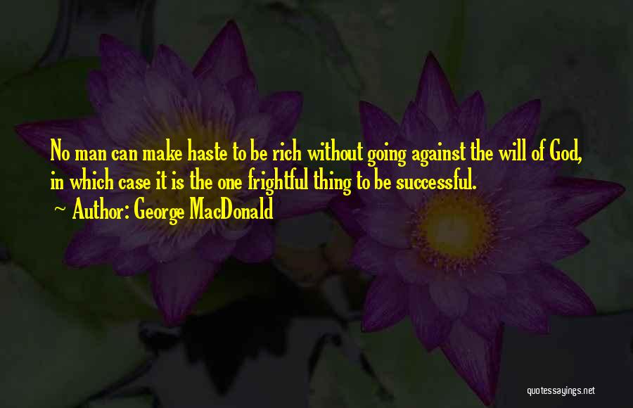 George MacDonald Quotes: No Man Can Make Haste To Be Rich Without Going Against The Will Of God, In Which Case It Is