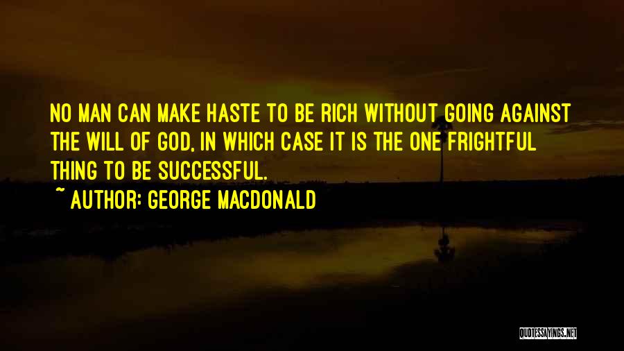 George MacDonald Quotes: No Man Can Make Haste To Be Rich Without Going Against The Will Of God, In Which Case It Is