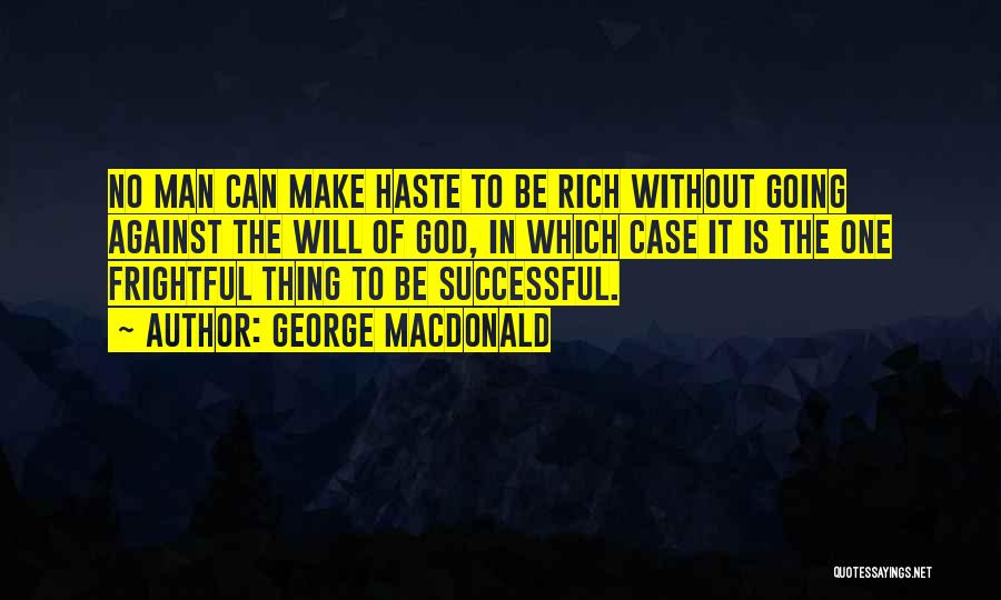 George MacDonald Quotes: No Man Can Make Haste To Be Rich Without Going Against The Will Of God, In Which Case It Is