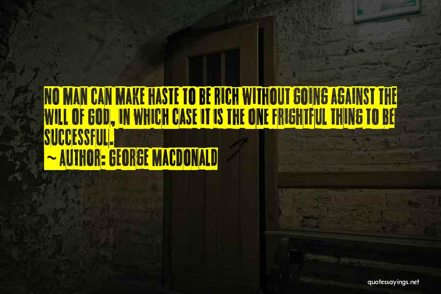 George MacDonald Quotes: No Man Can Make Haste To Be Rich Without Going Against The Will Of God, In Which Case It Is