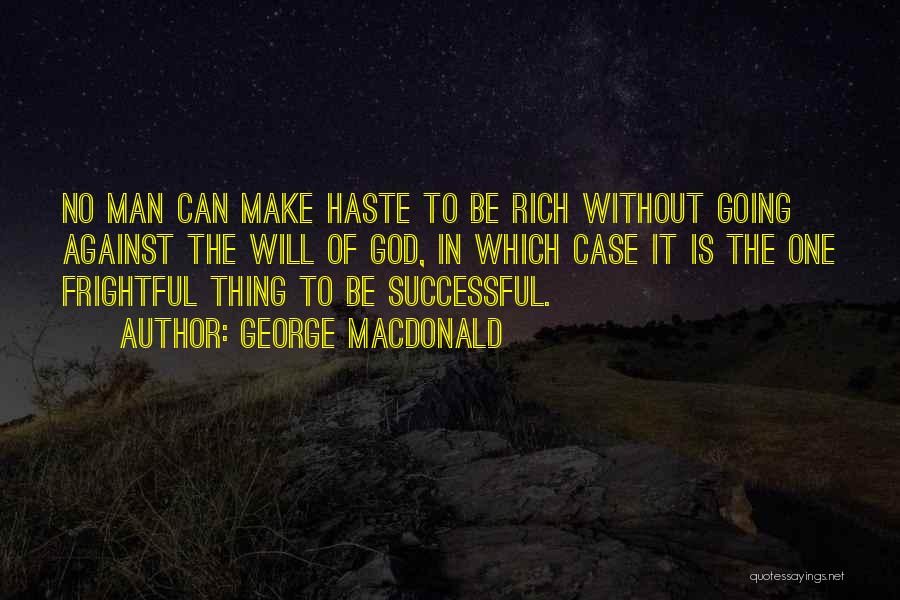 George MacDonald Quotes: No Man Can Make Haste To Be Rich Without Going Against The Will Of God, In Which Case It Is