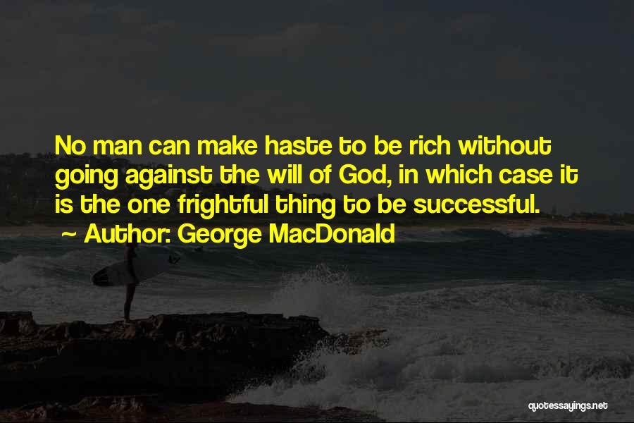 George MacDonald Quotes: No Man Can Make Haste To Be Rich Without Going Against The Will Of God, In Which Case It Is