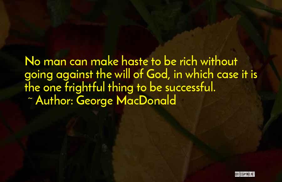 George MacDonald Quotes: No Man Can Make Haste To Be Rich Without Going Against The Will Of God, In Which Case It Is