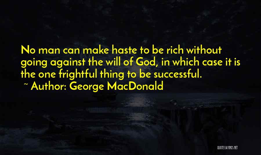 George MacDonald Quotes: No Man Can Make Haste To Be Rich Without Going Against The Will Of God, In Which Case It Is