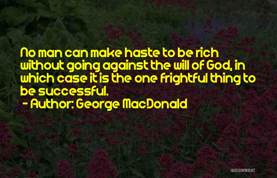 George MacDonald Quotes: No Man Can Make Haste To Be Rich Without Going Against The Will Of God, In Which Case It Is