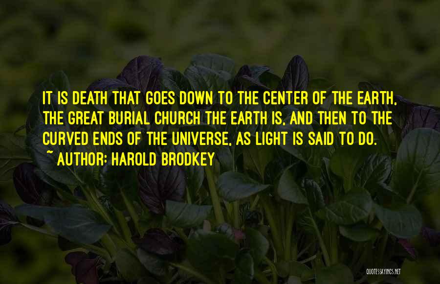 Harold Brodkey Quotes: It Is Death That Goes Down To The Center Of The Earth, The Great Burial Church The Earth Is, And