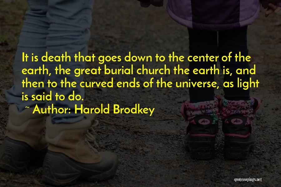 Harold Brodkey Quotes: It Is Death That Goes Down To The Center Of The Earth, The Great Burial Church The Earth Is, And