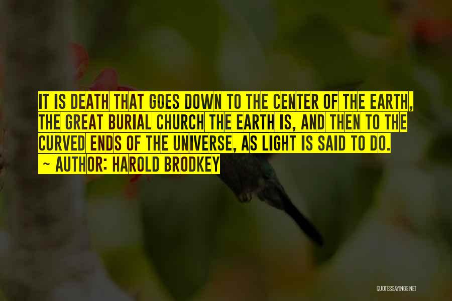 Harold Brodkey Quotes: It Is Death That Goes Down To The Center Of The Earth, The Great Burial Church The Earth Is, And