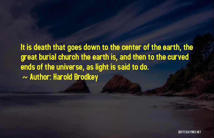 Harold Brodkey Quotes: It Is Death That Goes Down To The Center Of The Earth, The Great Burial Church The Earth Is, And