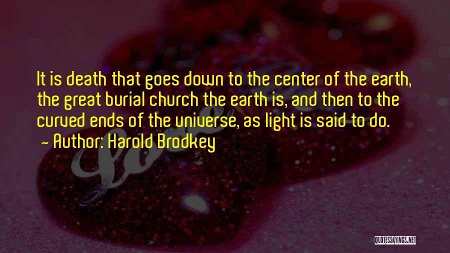 Harold Brodkey Quotes: It Is Death That Goes Down To The Center Of The Earth, The Great Burial Church The Earth Is, And