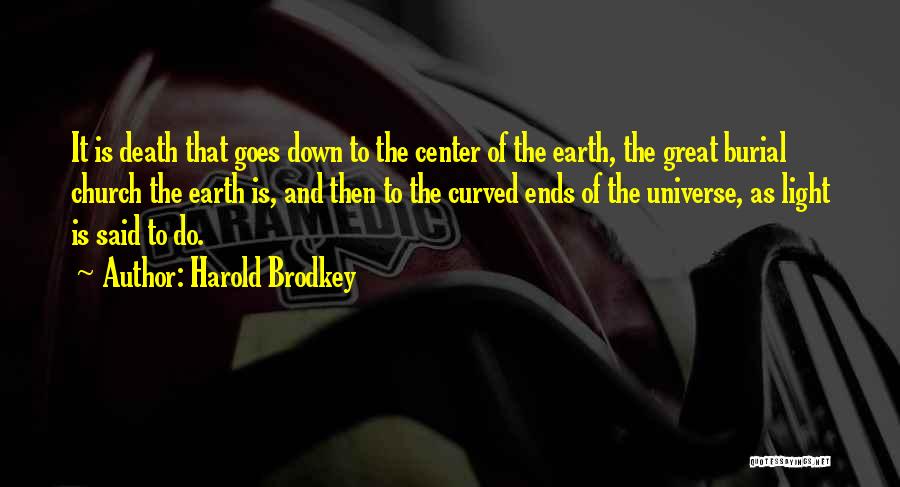 Harold Brodkey Quotes: It Is Death That Goes Down To The Center Of The Earth, The Great Burial Church The Earth Is, And