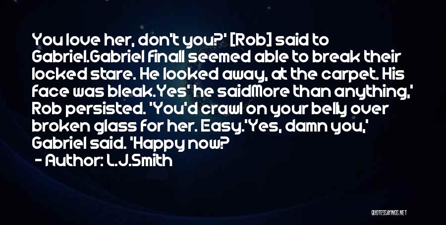 L.J.Smith Quotes: You Love Her, Don't You?' [rob] Said To Gabriel.gabriel Finall Seemed Able To Break Their Locked Stare. He Looked Away,