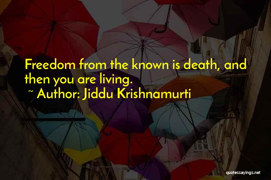 Jiddu Krishnamurti Quotes: Freedom From The Known Is Death, And Then You Are Living.