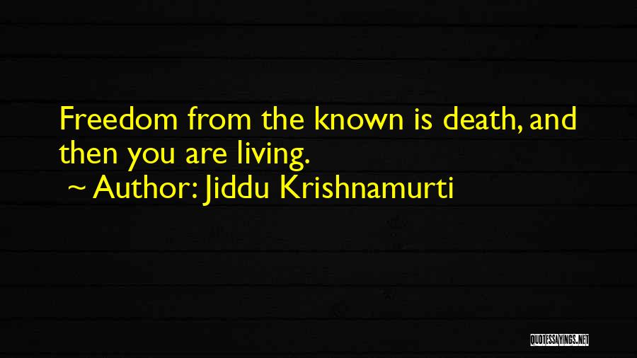 Jiddu Krishnamurti Quotes: Freedom From The Known Is Death, And Then You Are Living.